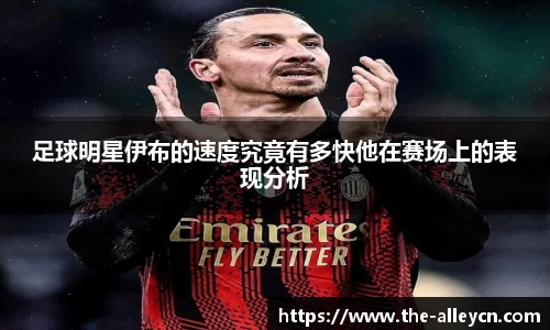 足球明星伊布的速度究竟有多快他在赛场上的表现分析